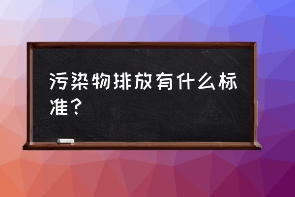 污染物排放标准是指 污染物排放有什么标准？