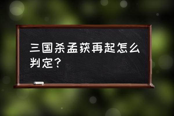 三国杀孟获再起 三国杀孟获再起怎么判定？