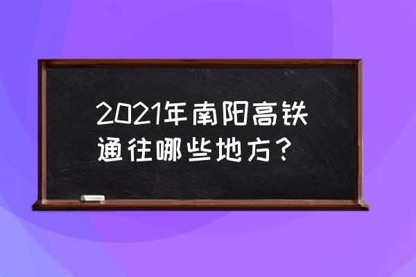 南阳高铁规划 2021年南阳高铁通往哪些地方？