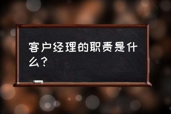 客户经理职责 客户经理的职责是什么？