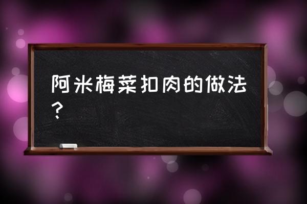 梅菜扣肉的做法和步骤窍门 阿米梅菜扣肉的做法？