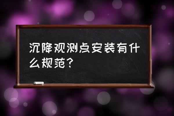 建筑物沉降观测布置 沉降观测点安装有什么规范？