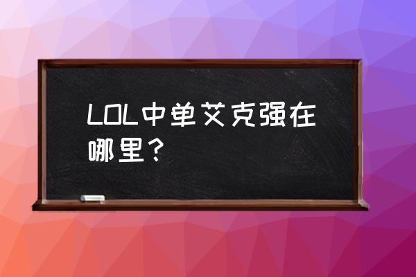 艾克符文中单 LOL中单艾克强在哪里？