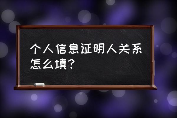 谁与谁的关系证明信怎么写 个人信息证明人关系怎么填？