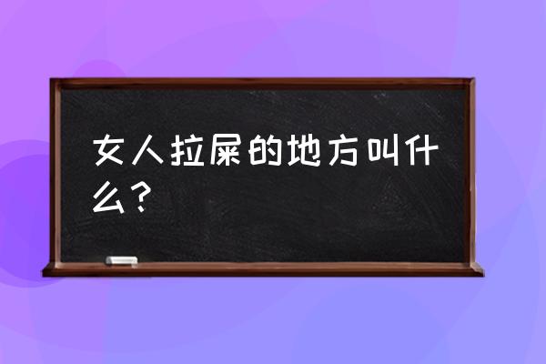 看女的拉屎的地方 女人拉屎的地方叫什么？