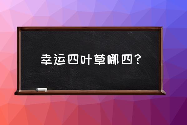 幸运四叶草寓意 幸运四叶草哪四？