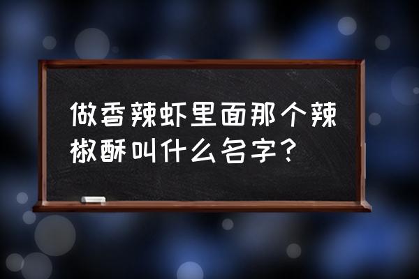 香辣虾怎么描述 做香辣虾里面那个辣椒酥叫什么名字？