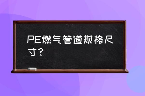 pe燃气管规格 PE燃气管道规格尺寸？