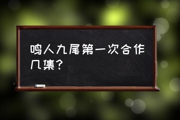 鸣人九尾模式第几集 鸣人九尾第一次合作几集？