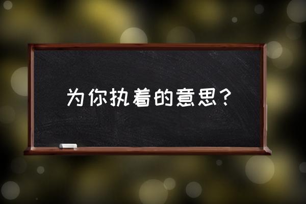 执着为你gl 为你执着的意思？