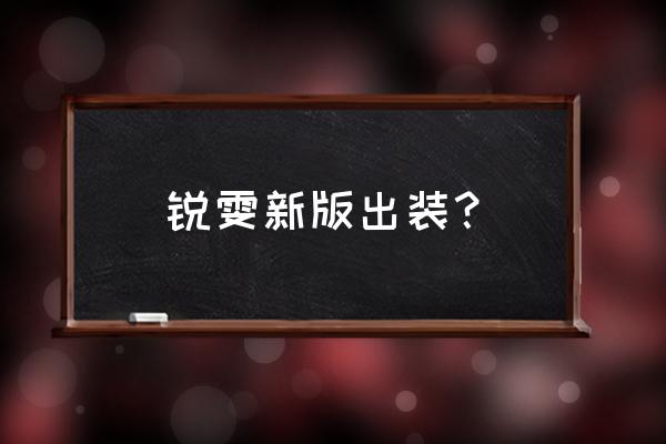 最新版本瑞文出装 锐雯新版出装？