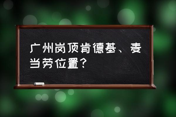 天娱广场地址 广州岗顶肯德基、麦当劳位置？