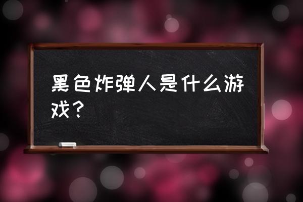 炸弹人游戏 黑色炸弹人是什么游戏？