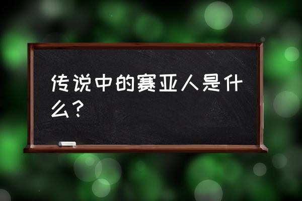 传说中的超级赛亚人 传说中的赛亚人是什么？