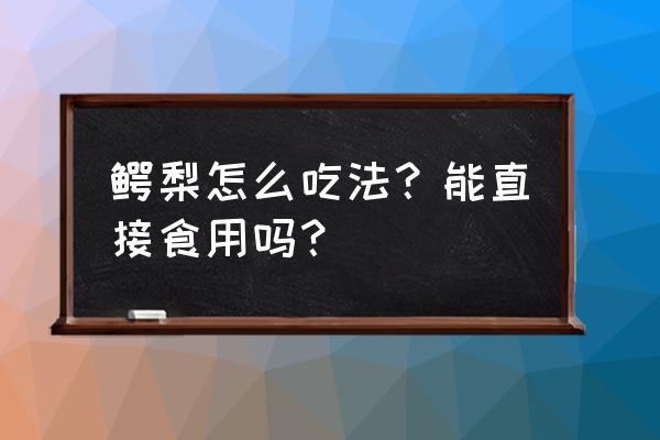 鳄梨怎么吃最好 鳄梨怎么吃法？能直接食用吗？