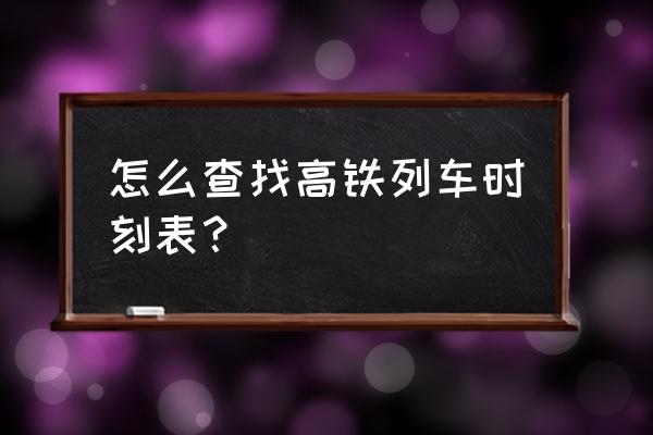 高铁动车查询时刻表 怎么查找高铁列车时刻表？