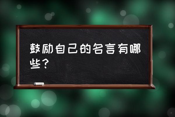 关于鼓励自己的名言有哪些 鼓励自己的名言有哪些？