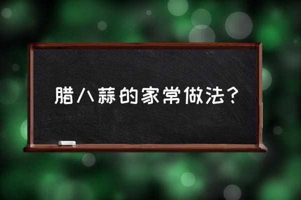 腊八蒜怎么做常做法 腊八蒜的家常做法？