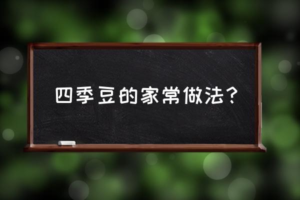 四季豆的做法家常 四季豆的家常做法？