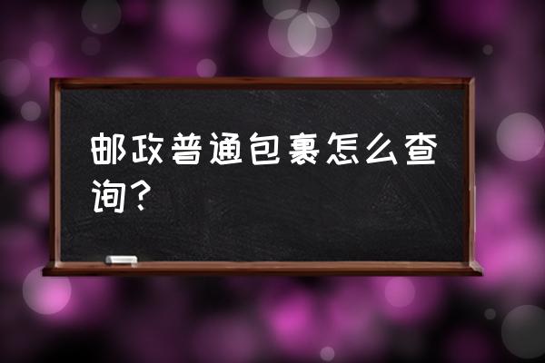 邮政普通包裹查询办法 邮政普通包裹怎么查询？