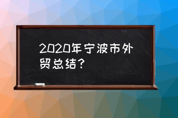 2020年宁波外贸情况 2020年宁波市外贸总结？