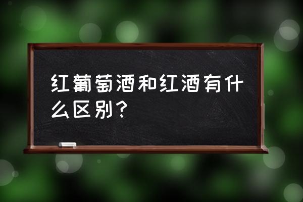 红葡萄酒是红酒吗 红葡萄酒和红酒有什么区别？