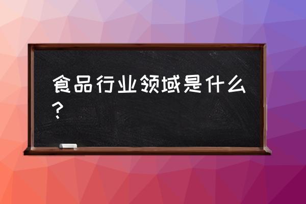 食品产业包括哪些 食品行业领域是什么？