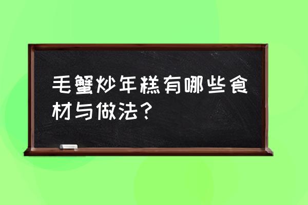 毛蟹炒年糕的做法大全 毛蟹炒年糕有哪些食材与做法？