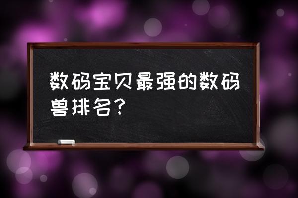 数码宝贝奥米加兽形态 数码宝贝最强的数码兽排名？