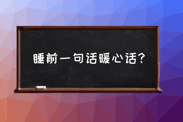 睡前一句话暖心话 睡前一句话暖心话？