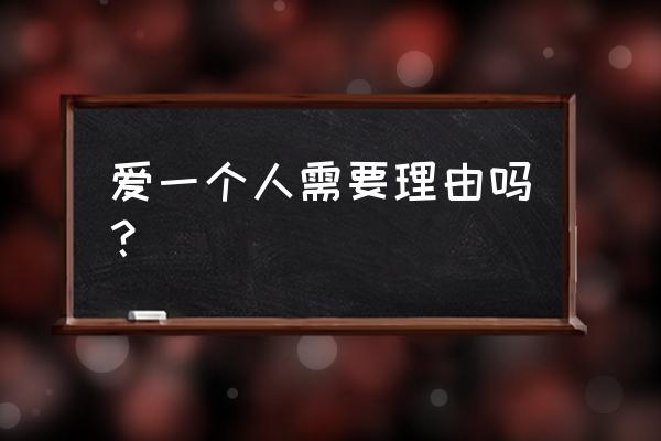 爱一个人需要理由吗 回答 爱一个人需要理由吗？