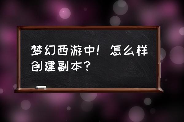 梦幻西游怎么快速开启副本 梦幻西游中！怎么样创建副本？