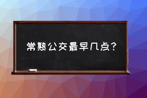 常熟1路公交车路线 常熟公交最早几点？