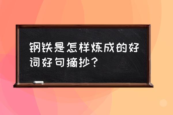 钢铁样炼成的好词佳句 钢铁是怎样炼成的好词好句摘抄？