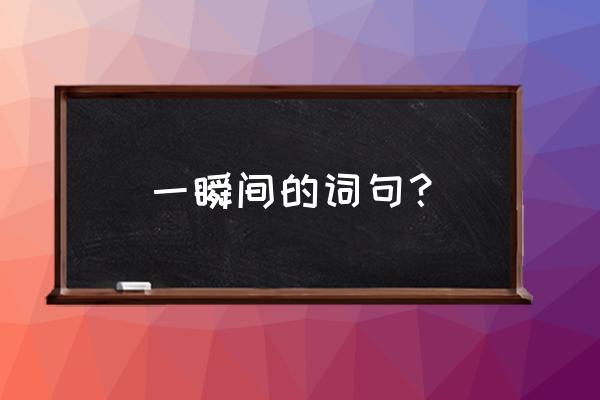 一眼瞬间话语有哪些 一瞬间的词句？