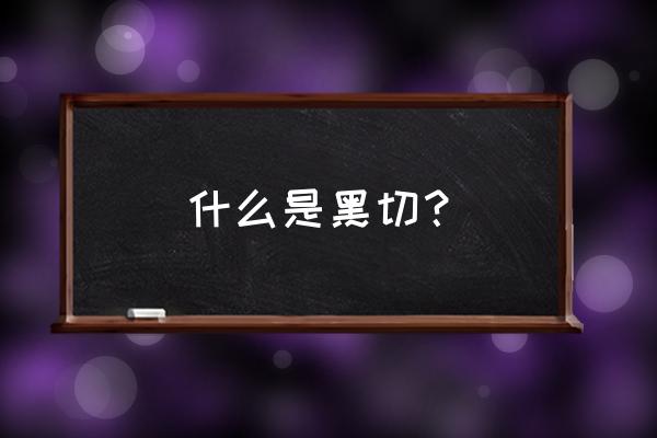 黑切叫什么 什么是黑切？