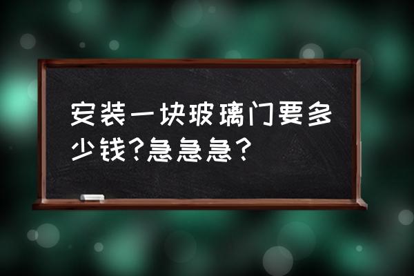 北京玻璃门安装多少钱 安装一块玻璃门要多少钱?急急急？