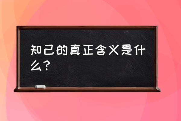 知己真实含义是什么 知己的真正含义是什么？