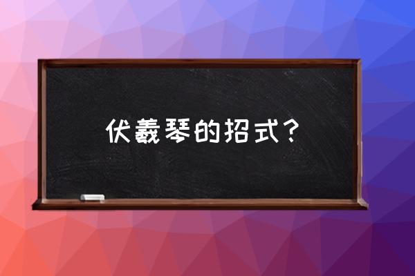 伏羲琴有几式 伏羲琴的招式？