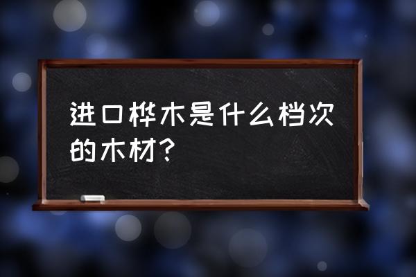 桦木家具属于什么档次 进口桦木是什么档次的木材？