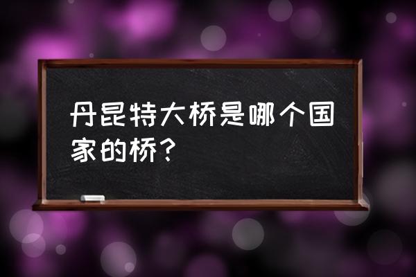 为什么叫丹昆特大桥 丹昆特大桥是哪个国家的桥？