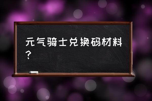 元气骑士特殊礼包码 元气骑士兑换码材料？