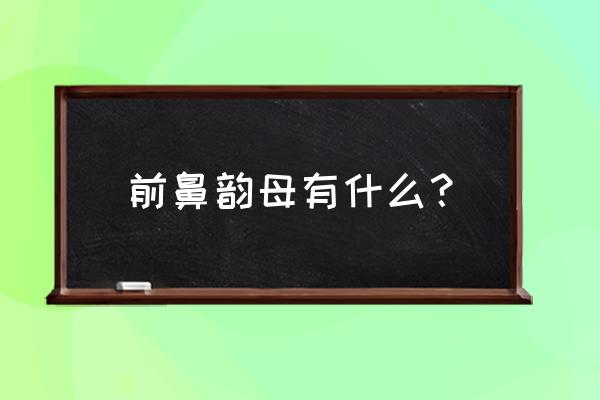 前鼻韵母有哪些 前鼻韵母有什么？