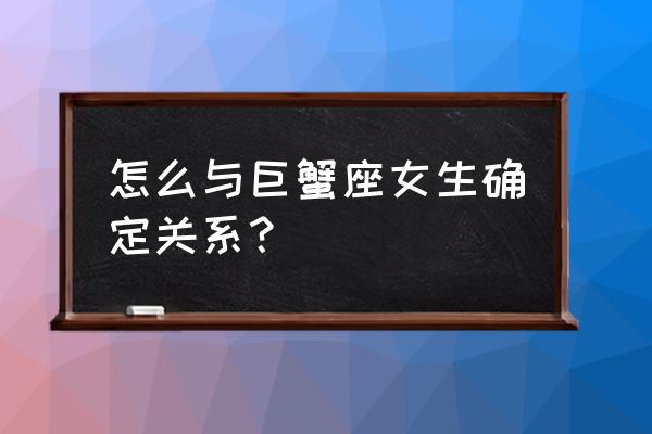 巨蟹座女感情分析 怎么与巨蟹座女生确定关系？