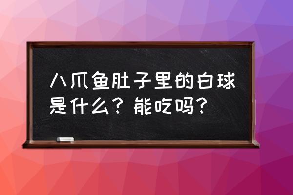 触手怪在初音肚子里产卵 八爪鱼肚子里的白球是什么？能吃吗？