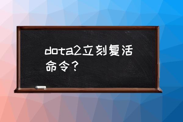 dota2复活指令 dota2立刻复活命令？