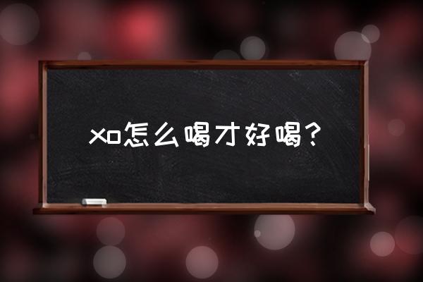 xo怎么喝才好喝 xo怎么喝才好喝？