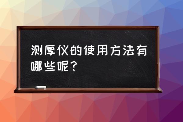 涂层测厚仪怎么使用 测厚仪的使用方法有哪些呢？