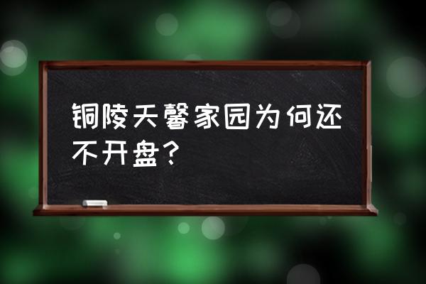 天长天馨花园 铜陵天馨家园为何还不开盘？