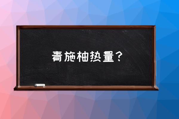 吃了一整个柚子热量 青施柚热量？